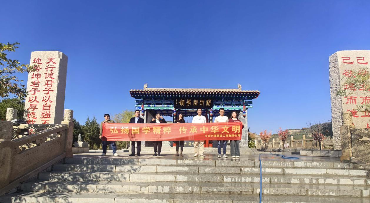 “弘揚(yáng)國學(xué)精粹，傳承中華文明”-----甘肅興海建設(shè)工程有限公司組織員工研學(xué)蘭州國學(xué)館